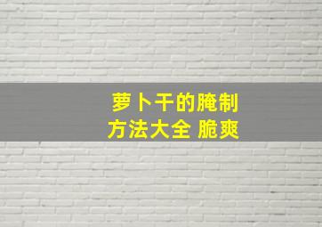 萝卜干的腌制方法大全 脆爽